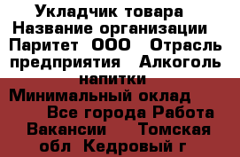 Укладчик товара › Название организации ­ Паритет, ООО › Отрасль предприятия ­ Алкоголь, напитки › Минимальный оклад ­ 24 000 - Все города Работа » Вакансии   . Томская обл.,Кедровый г.